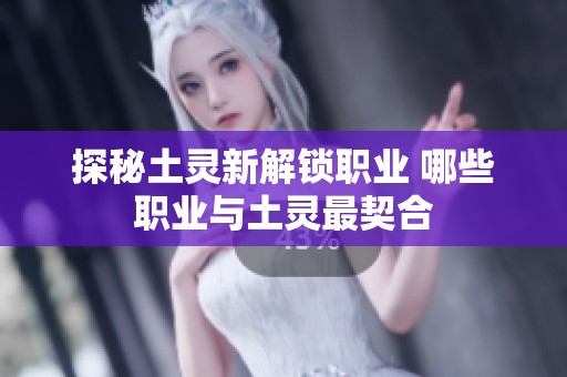 探秘土灵新解锁职业 哪些职业与土灵最契合