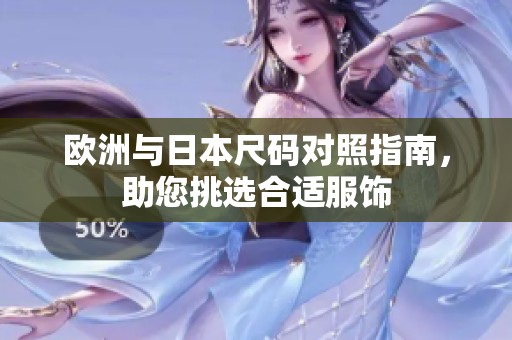 欧洲与日本尺码对照指南，助您挑选合适服饰