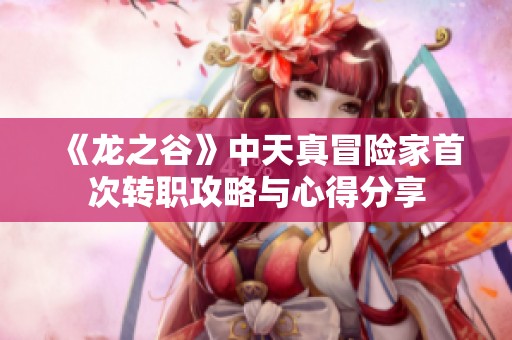 《龙之谷》中天真冒险家首次转职攻略与心得分享