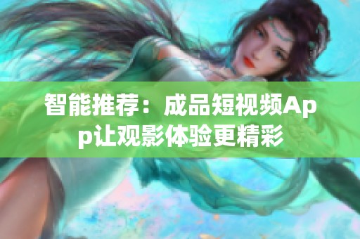 智能推荐：成品短视频App让观影体验更精彩