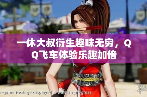 一休大叔衍生趣味无穷，QQ飞车体验乐趣加倍