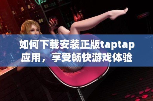 如何下载安装正版taptap应用，享受畅快游戏体验