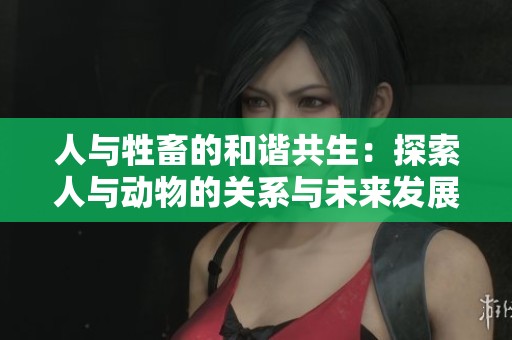 人与牲畜的和谐共生：探索人与动物的关系与未来发展