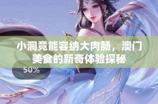 小洞竟能容纳大肉肠，澳门美食的新奇体验探秘
