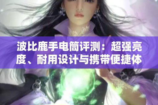 波比鹿手电筒评测：超强亮度、耐用设计与携带便捷体验