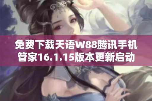 免费下载天语W88腾讯手机管家16.1.15版本更新启动助手