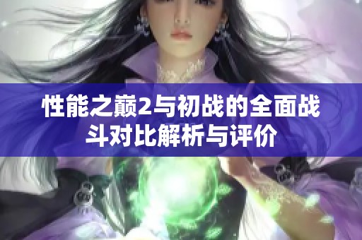 性能之巅2与初战的全面战斗对比解析与评价