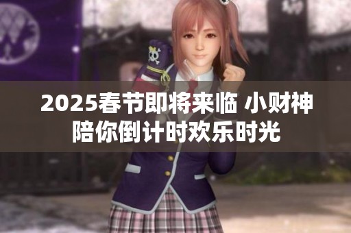 2025春节即将来临 小财神陪你倒计时欢乐时光