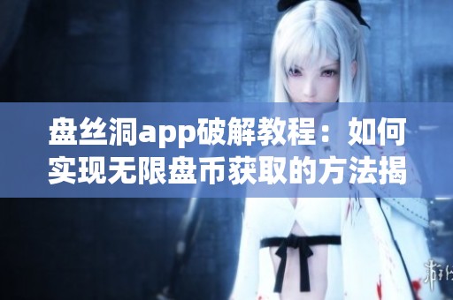 盘丝洞app破解教程：如何实现无限盘币获取的方法揭秘