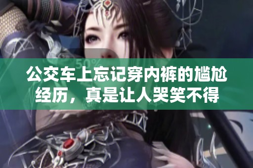 公交车上忘记穿内裤的尴尬经历，真是让人哭笑不得