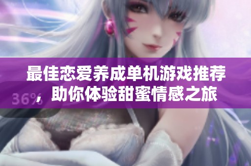 最佳恋爱养成单机游戏推荐，助你体验甜蜜情感之旅