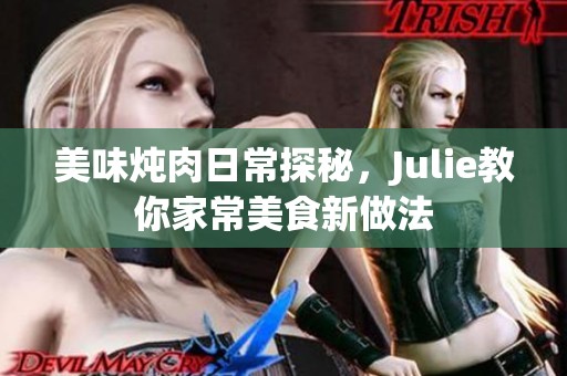 美味炖肉日常探秘，Julie教你家常美食新做法