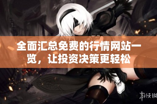 全面汇总免费的行情网站一览，让投资决策更轻松