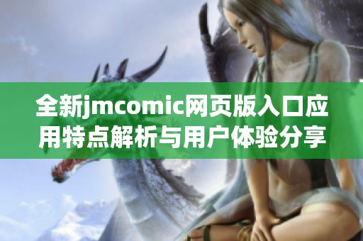 全新jmcomic网页版入口应用特点解析与用户体验分享