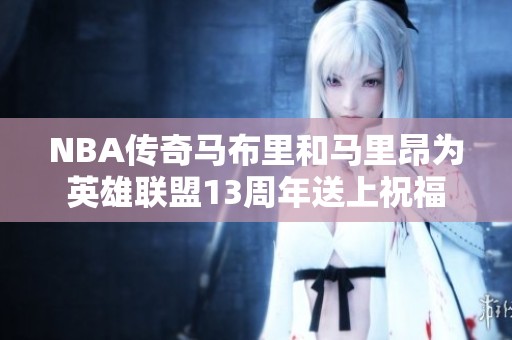 NBA传奇马布里和马里昂为英雄联盟13周年送上祝福