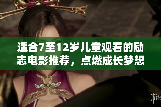 适合7至12岁儿童观看的励志电影推荐，点燃成长梦想的火花