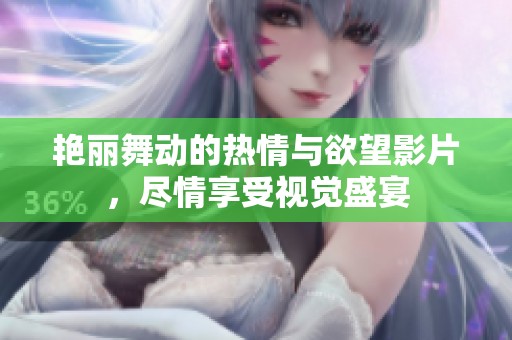 艳丽舞动的热情与欲望影片，尽情享受视觉盛宴