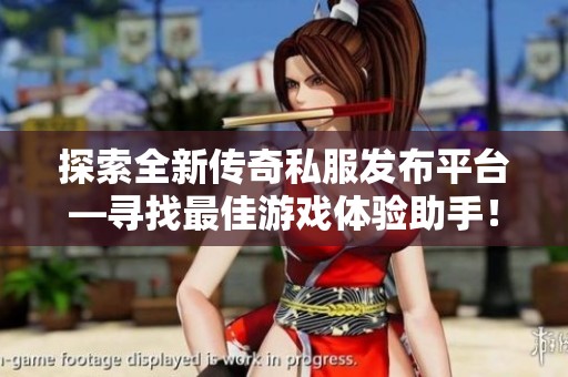 探索全新传奇私服发布平台—寻找最佳游戏体验助手！