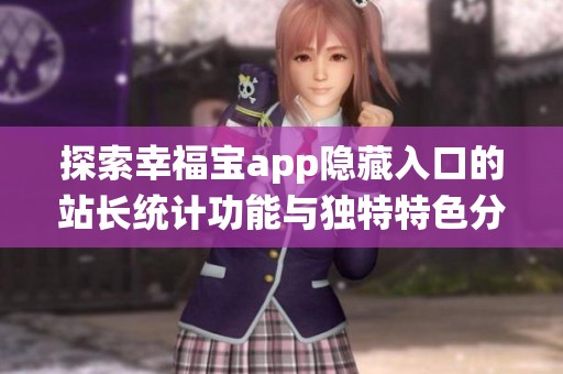 探索幸福宝app隐藏入口的站长统计功能与独特特色分析