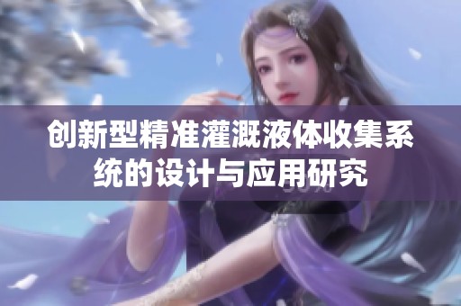 创新型精准灌溉液体收集系统的设计与应用研究