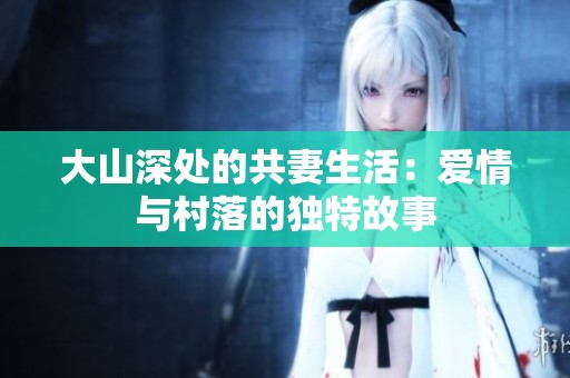 大山深处的共妻生活：爱情与村落的独特故事