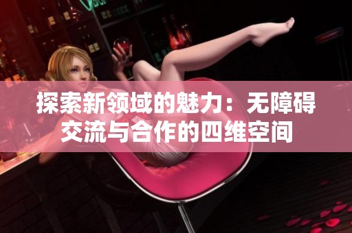 探索新领域的魅力：无障碍交流与合作的四维空间