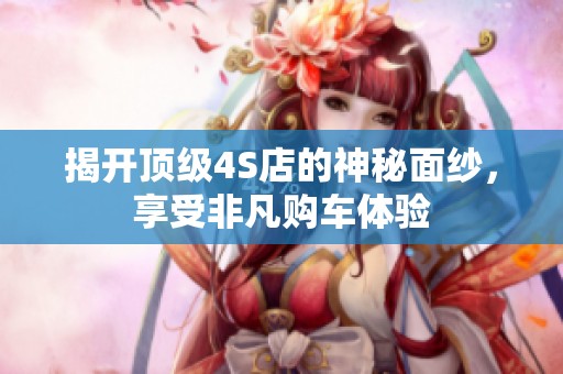 揭开顶级4S店的神秘面纱，享受非凡购车体验