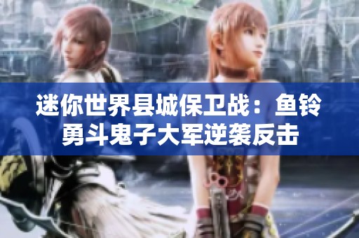 迷你世界县城保卫战：鱼铃勇斗鬼子大军逆袭反击