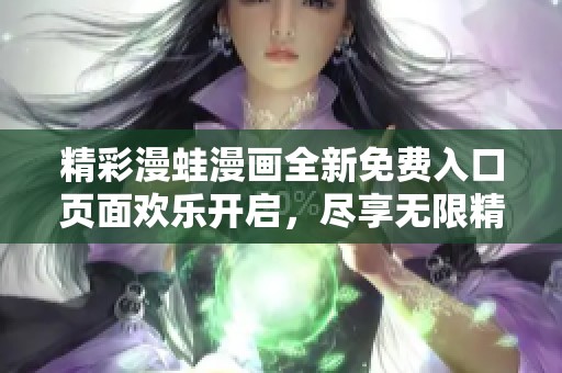 精彩漫蛙漫画全新免费入口页面欢乐开启，尽享无限精彩