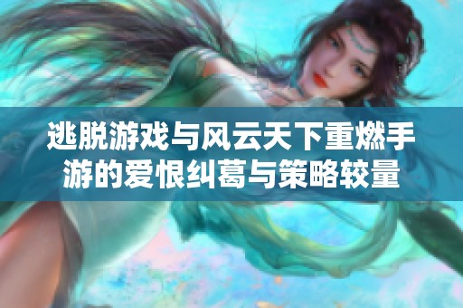 逃脱游戏与风云天下重燃手游的爱恨纠葛与策略较量