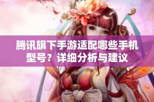 腾讯旗下手游适配哪些手机型号？详细分析与建议