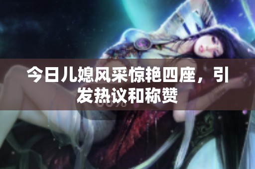 今日儿媳风采惊艳四座，引发热议和称赞