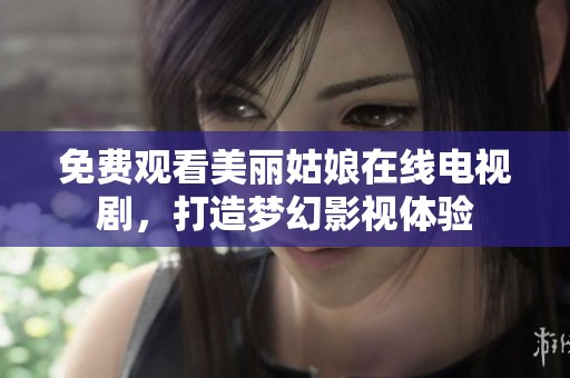 免费观看美丽姑娘在线电视剧，打造梦幻影视体验