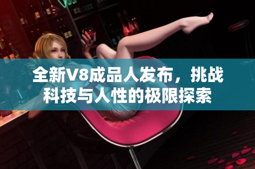 全新V8成品人发布，挑战科技与人性的极限探索