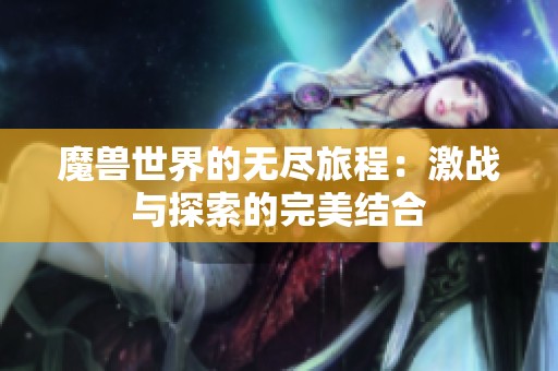 魔兽世界的无尽旅程：激战与探索的完美结合