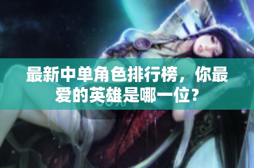 最新中单角色排行榜，你最爱的英雄是哪一位？