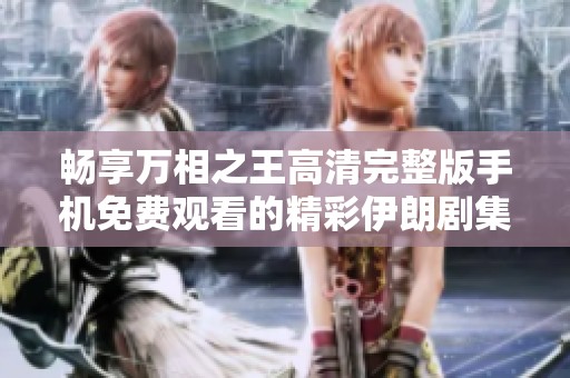 畅享万相之王高清完整版手机免费观看的精彩伊朗剧集体验