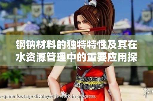 钢钠材料的独特特性及其在水资源管理中的重要应用探讨