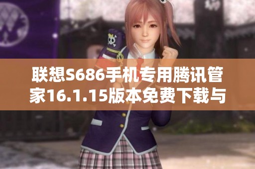 联想S686手机专用腾讯管家16.1.15版本免费下载与安装指南