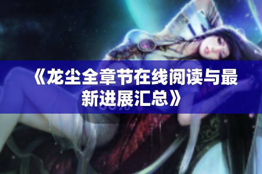 《龙尘全章节在线阅读与最新进展汇总》