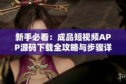 新手必看：成品短视频APP源码下载全攻略与步骤详解
