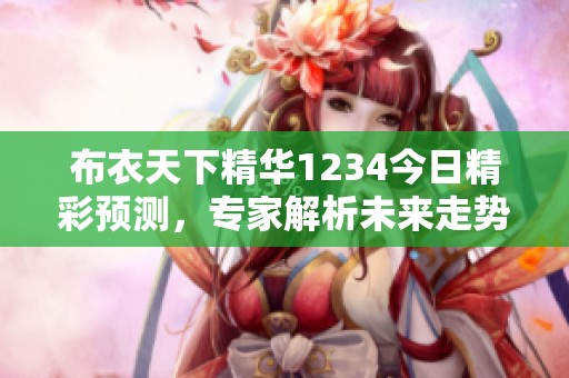 布衣天下精华1234今日精彩预测，专家解析未来走势与机会