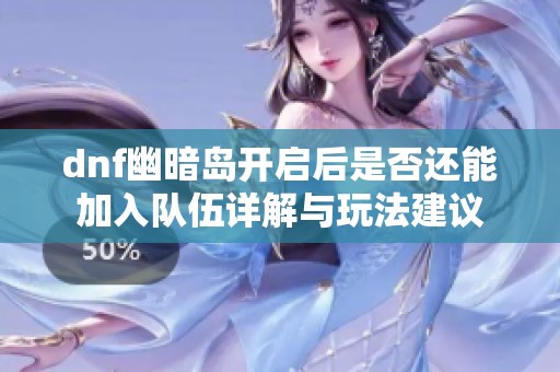 dnf幽暗岛开启后是否还能加入队伍详解与玩法建议