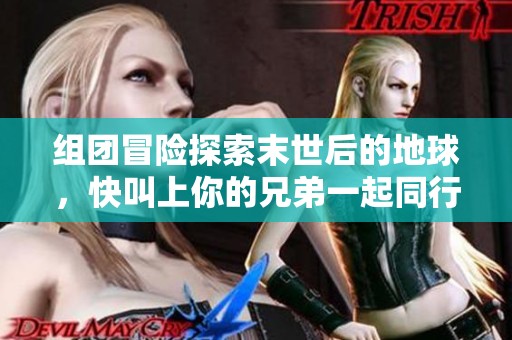 组团冒险探索末世后的地球，快叫上你的兄弟一起同行！