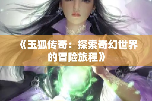 《玉狐传奇：探索奇幻世界的冒险旅程》