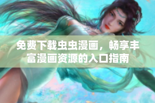 免费下载虫虫漫画，畅享丰富漫画资源的入口指南