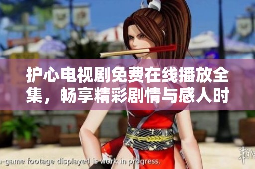 护心电视剧免费在线播放全集，畅享精彩剧情与感人时刻