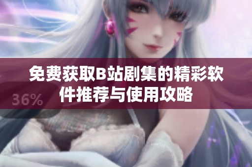 免费获取B站剧集的精彩软件推荐与使用攻略