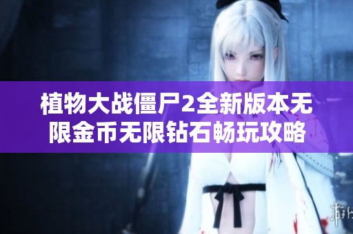 植物大战僵尸2全新版本无限金币无限钻石畅玩攻略