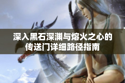 深入黑石深渊与熔火之心的传送门详细路径指南